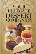 Your Ultimate Dessert Companion: 100 Foolproof Recipes for Satisfying Your Sweet Tooth and Elevating Your Baking Game