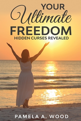 Your Ultimate Freedom: Hidden Curses Revealed - Wood, Scott (Photographer), and Wood, Pamela A