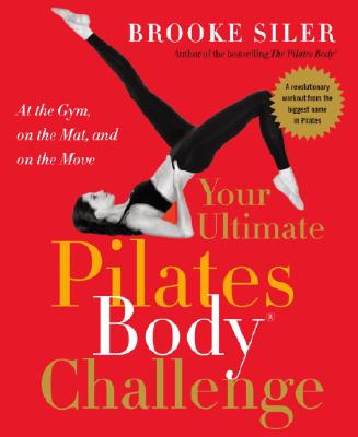 Your Ultimate Pilates Body (R) Challenge: At the Gym, on the Mat, and on the Move - Siler, Brooke