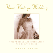 Your Vintage Wedding: Unique Ideas and Inspiration for Today's Bride - Eaton, Nancy