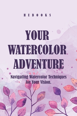 Your Watercolor Adventure: Navigating Watercolor Techniques for Your Vision. - Hebooks