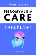 Your Weekly Fibromyalgia Care Checklist, 3 Year Edition: Your 3 Year Weekly Fibromyalgia Care Checklist Workbook and Journal to Help You Manage and Improve Your Fibromyalgia, and Improve the Quality of Your Life!