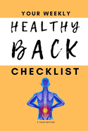 Your Weekly Healthy Back Checklist, 3 Year Edition: Your 3 Year Weekly Better Back Health Care Checklist Workbook and Journal to Help You Manage and Improve Your Back Health, and Improve the Quality of Your Life!