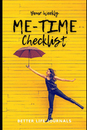 Your Weekly Me-Time Checklist: Your 52 Week Weekly Me-Time Checklist, Workbook and Journal to Help You Create a Fulfilling, Healthy and Happy Life!