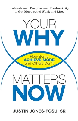 Your WHY Matters NOW: How Some Achieve More and Others Don't - Jones-Fosu, Justin Peter, Sr.