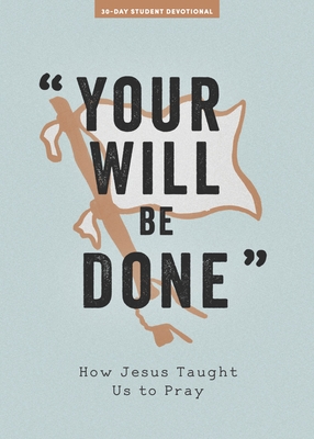 Your Will Be Done - Teen Devotional: How Jesus Taught Us to Pray Volume 10 - Lifeway Students