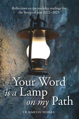 Your Word is a Lamp on My Path: Reflections on the weekday readings for the liturgical year 2022/23 - Hogan, Martin