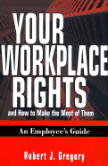 Your Workplace Rights and How to Make the Most of Them: An Employee's Guide - Gregory, Robert J