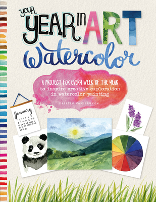 Your Year in Art: Watercolor: A Project for Every Week of the Year to Inspire Creative Exploration in Watercolor Painting - Van Leuven, Kristin