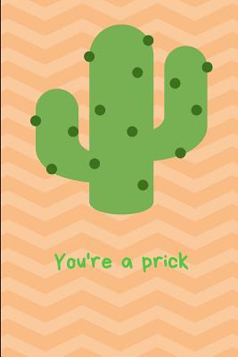 You're a Prick: Cactus Notebook, 110 Pages, 6' X 9' - Feathers, Joy