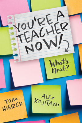 You're a Teacher Now! What's Next?: (Teacher Tips for Classroom Management, Relationship Building, Effective Instruction, and Self-Care) - Hierck, Tom, and Kajitani, Alex