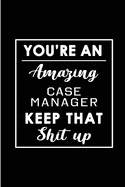 You're An Amazing Case Manager Keep That Shit Up: Blank Lined Journal Notebook Diary - a Perfect Birthday, Appreciation day, Business conference, management week, recognition day or Christmas Gift from friends, coworkers and family.
