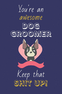 You're An Awesome Dog Groomer Keep That Shit Up!: Dog Groomer Gifts: Novelty Gag Notebook Gift: Lined Paper Paperback Journal
