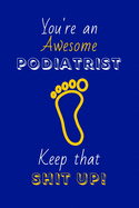 You're An Awesome Podiatrist Keep That Shit Up!: Podiatrist Gifts: Novelty Gag Notebook Gift: Lined Paper Paperback Journal