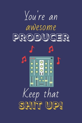 You're An Awesome Producer Keep That Shit Up!: Music Producer Gifts: Novelty Gag Notebook Gift: Lined Paper Paperback Journal - Publishings, Creabooks, and Notebooks, 4all