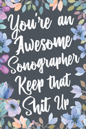 You're An Awesome Sonographer Keep That Shit Up: Funny Joke Appreciation & Encouragement Gift Idea for a Sonographer. Thank You Gag Notebook Journal & Sketch Diary Present.