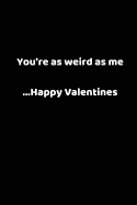 You're as Weird as Me ...Happy Valentines: Valentines Notebook, 110 Pages, 6' X 9'