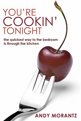 You're Cookin' Tonight: the quickest way to the bedroom is through the kitchen - Silverman, Jeryl (Editor), and Jurgensen, Cindy (Editor), and Oriani, Amy (Editor)