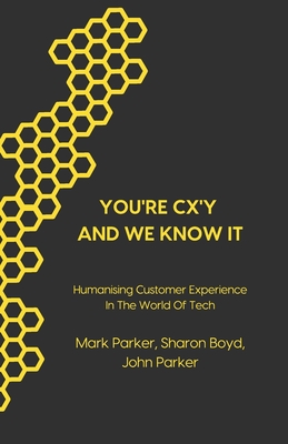 You're CX'y And We Know It: Humanising Customer Experience in the World of Tech - Boyd, Sharon, and Parker, John, and Parker, Mark