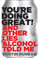 You're Doing Great! (and Other Lies Alcohol Told Me)