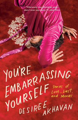 You're Embarrassing Yourself: Stories of Love, Lust, and Movies - Akhavan, Desiree