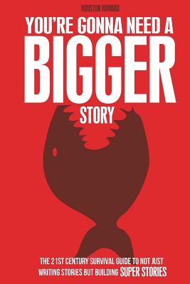 You're Gonna Need a Bigger Story: The 21st Century Survival Guide To Not Just Telling Stories, But Building Super Stories - Mitchell, Steven Long (Foreword by), and Howard, Houston