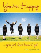 You're Happy . You Just Don't Know it Yet