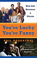 You're Lucky You're Funny: How Life Becomes a Sitcom - Rosenthal, Phil