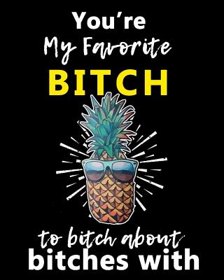 You're My Favorite BITCH to Bitch about Bitches With: A Gratitude Journal with Prompts for Awesome Bitches dealing with Shits in Life (cuz' cursing makes me feel better) Fuck! - Journal to write for Women - Volume 10 Pineapple - 8 x 10 inches, 125 pages - Creative Journals, Zone365