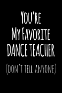 You're My Favorite Dance Teacher Don't Tell Anyone: Blank Lined Journal College Rule