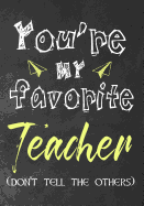 You're my favorite teacher (don't tell the others): Notebook or Journal, Perfect gift for teacher from student, Great for Appreciation Day, End of year, Leaving, Retirement(Inspirational Teacher Gifts)