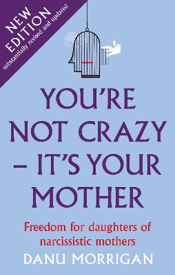 You're Not Crazy - It's Your Mother: Freedom for daughters of narcissistic mothers - new edition - Morrigan, Danu