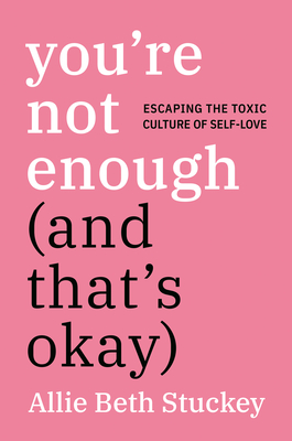 You're Not Enough (and That's Okay): Escaping the Toxic Culture of Self-Love - Stuckey, Allie Beth