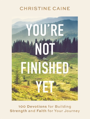 You're Not Finished Yet: 100 Devotions for Building Strength and Faith for Your Journey - Caine, Christine