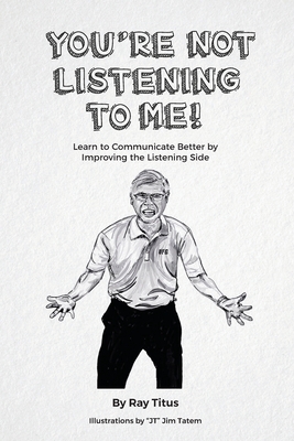 You're Not Listening to Me: Learn to Communicate Better by Improving the Listening Side - Titus, Ray