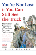 You're Not Lost If You Can Still See the Truck: The Further Adventures of America's Everyman Outdoorsman