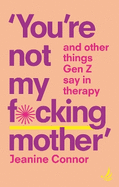You're Not My F*cking Mother: And other things Gen Z say in therapy
