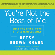 You're Not the Boss of Me: Brat-Proofing Your Four- To Twelve-Year-Old Child