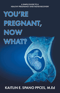 You're Pregnant, Now What?: A Simple Guide to a Healthy Pregnancy and Faster Recovery