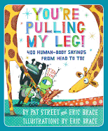 You're Pulling My Leg!: 400 Human-Body Sayings from Head to Toe