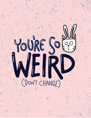 You're so weird: You're so weird don't change on pink cover (8.5 x 11) inches 110 pages, Blank Unlined Paper for Sketching, Drawing, Whiting, Journaling & Doodling - Lover, Magic