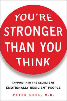 You're Stronger Than You Think: Tapping Into the Secrets of Emotionally Resilient People - Ubel, Peter