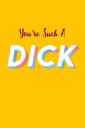 You're Such A Dick: Sarcastic Work Notebook, 6x9 Blank Lined Journal, Funny Swear Word Diary, Unique Composition Book, Co-worker Gag Gift