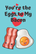 You're The Eggs To My Bacon!: Cute and Funny Blank Lined Journal for Valentine's Day or Any Occasion For Men, Women, Teens and Kids!