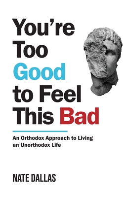 You're Too Good to Feel This Bad: An Orthodox Approach to Living an Unorthodox Life - Dallas, Nate