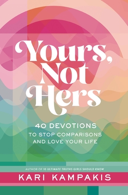 Yours, Not Hers: 40 Devotions to Stop Comparisons and Love Your Life - Kampakis, Kari