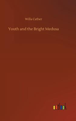 Youth and the Bright Medusa - Cather, Willa