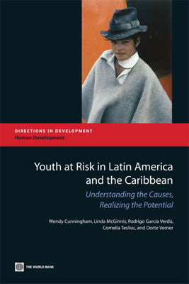 Youth at Risk in Latin America and the Caribbean: Understanding the Causes, Realizing the Potential - Cunningham, Wendy, and McGinnis, Linda, and Verdu, Rodrigo Garcia