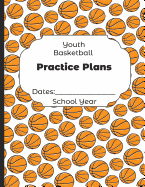 Youth Basketball Practice Plans Dates: School Year: Undated Coach Schedule Organizer For Teaching Fundamentals Practice Drills, Strategies, Offense Defense Skills, Development Training and Leadership Program