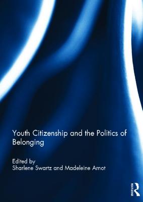 Youth Citizenship and the Politics of Belonging - Swartz, Sharlene (Editor), and Arnot, Madeleine (Editor)